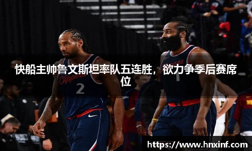 快船主帅鲁文斯坦率队五连胜，欲力争季后赛席位